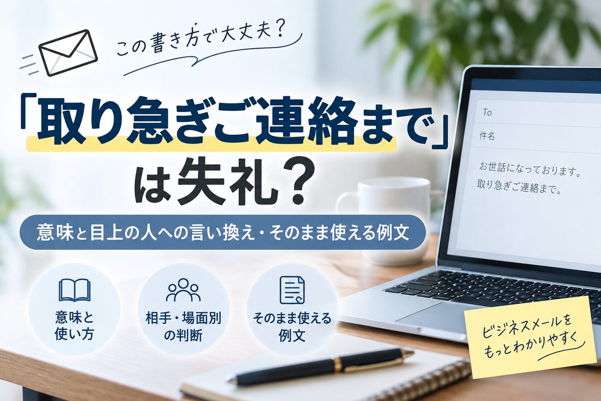 「取り急ぎご連絡まで」は失礼？意味と目上の人への言い換え
